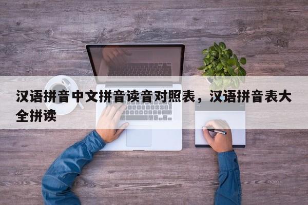 汉语拼音中文拼音读音对照表,汉语拼音表大全拼读