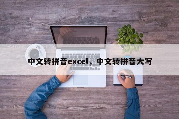 中文转拼音excel,中文转拼音大写