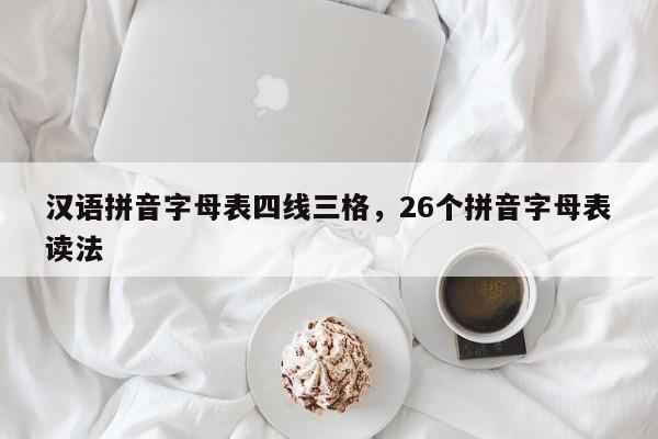 汉语拼音字母表四线三格,26个拼音字母表读法