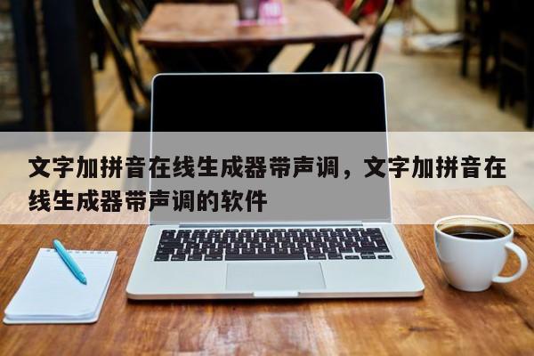 文字加拼音在线生成器带声调,文字加拼音在线生成器带声调的软件