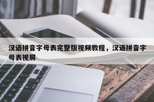 汉语拼音字母表完整版视频教程,汉语拼音字母表视屏