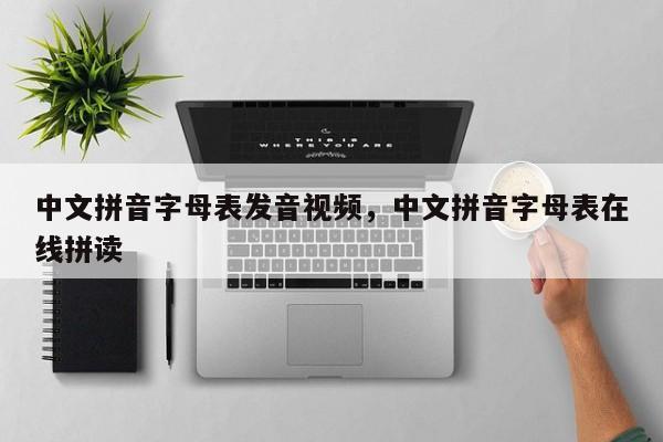 中文拼音字母表发音视频,中文拼音字母表在线拼读