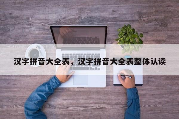 汉字拼音大全表,汉字拼音大全表整体认读