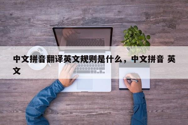 中文拼音翻译英文规则是什么,中文拼音 英文