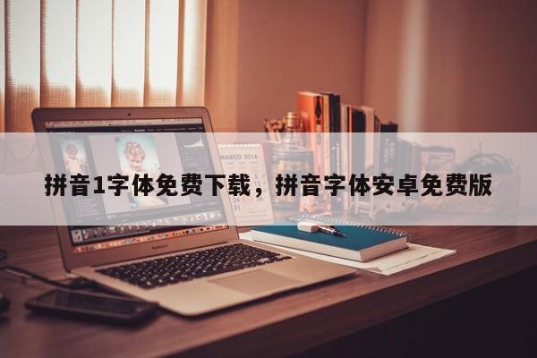 拼音1字体免费下载,拼音字体安卓免费版