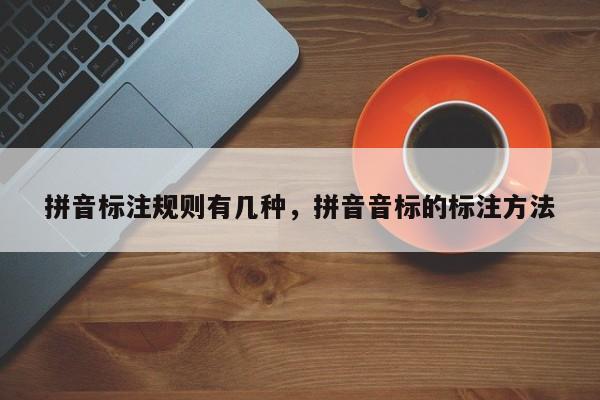 拼音标注规则有几种,拼音音标的标注方法