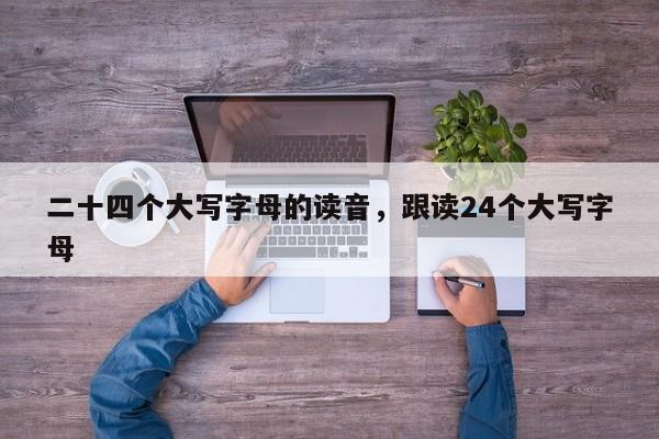 二十四个大写字母的读音,跟读24个大写字母