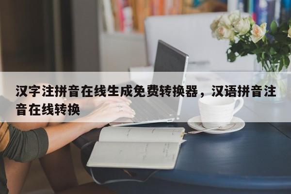 汉字注拼音在线生成免费转换器,汉语拼音注音在线转换