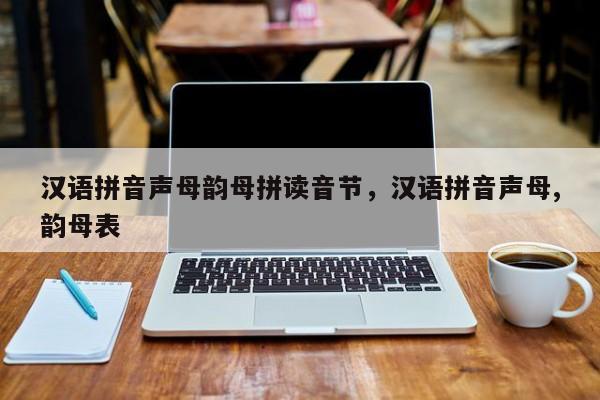 汉语拼音声母韵母拼读音节,汉语拼音声母,韵母表