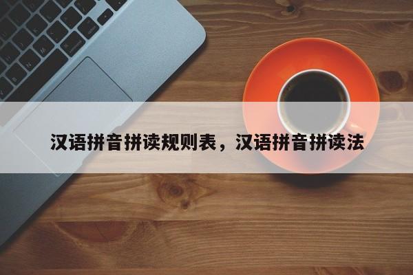 汉语拼音拼读规则表,汉语拼音拼读法