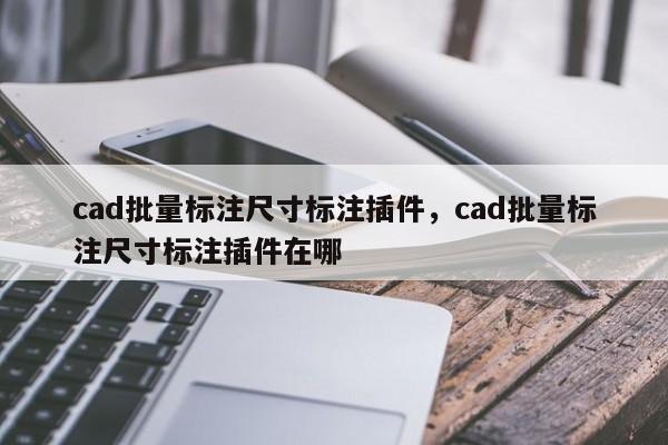 cad批量标注尺寸标注插件,cad批量标注尺寸标注插件在哪